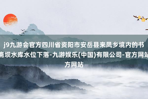 j9九游会官方四川省资阳市安岳县来凤乡境内的书斋坝水库水位下落-九游娱乐(中国)有限公司-官方网站