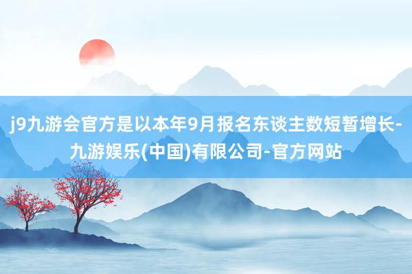 j9九游会官方是以本年9月报名东谈主数短暂增长-九游娱乐(中国)有限公司-官方网站
