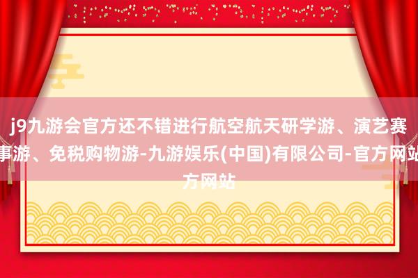 j9九游会官方还不错进行航空航天研学游、演艺赛事游、免税购物游-九游娱乐(中国)有限公司-官方网站