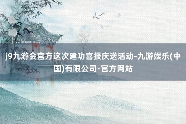 j9九游会官方这次建功喜报庆送活动-九游娱乐(中国)有限公司-官方网站