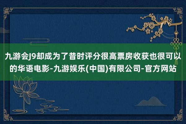 九游会J9却成为了昔时评分很高票房收获也很可以的华语电影-九游娱乐(中国)有限公司-官方网站