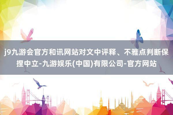 j9九游会官方和讯网站对文中评释、不雅点判断保捏中立-九游娱乐(中国)有限公司-官方网站