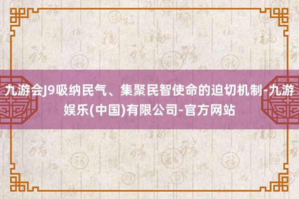 九游会J9吸纳民气、集聚民智使命的迫切机制-九游娱乐(中国)有限公司-官方网站