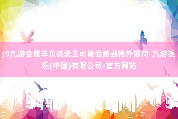 j9九游会属羊东说念主可能会感到格外重荷-九游娱乐(中国)有限公司-官方网站