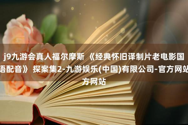 j9九游会真人福尔摩斯 《经典怀旧译制片老电影国语配音》 探案集2-九游娱乐(中国)有限公司-官方网站