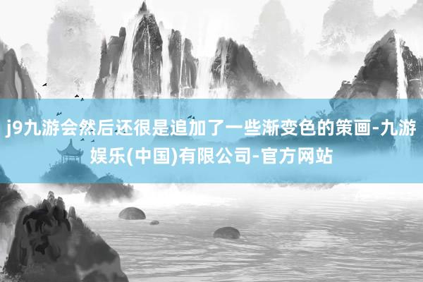 j9九游会然后还很是追加了一些渐变色的策画-九游娱乐(中国)有限公司-官方网站