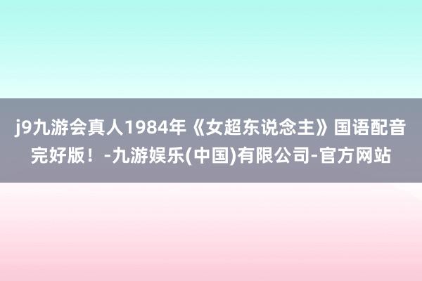 j9九游会真人1984年《女超东说念主》国语配音完好版！-九游娱乐(中国)有限公司-官方网站