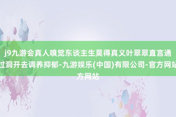 j9九游会真人嗅觉东谈主生莫得真义叶翠翠直言通过洞开去调养抑郁-九游娱乐(中国)有限公司-官方网站