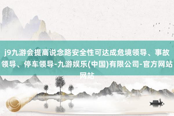 j9九游会提高说念路安全性可达成危境领导、事故领导、停车领导-九游娱乐(中国)有限公司-官方网站