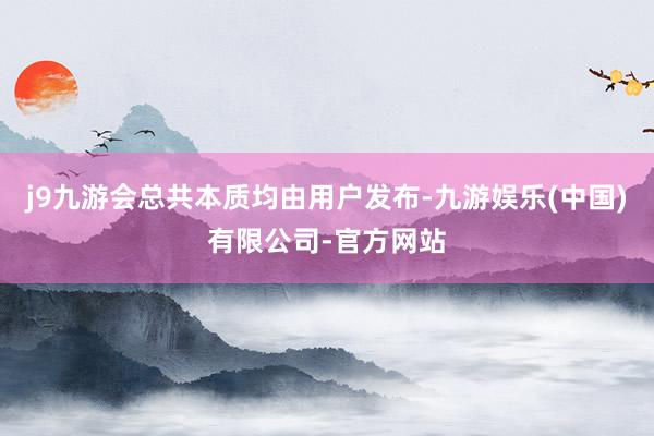 j9九游会总共本质均由用户发布-九游娱乐(中国)有限公司-官方网站