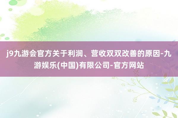 j9九游会官方　　关于利润、营收双双改善的原因-九游娱乐(中国)有限公司-官方网站