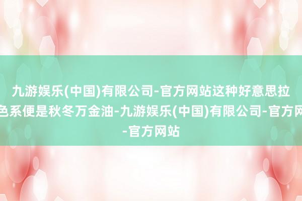 九游娱乐(中国)有限公司-官方网站这种好意思拉德色系便是秋冬万金油-九游娱乐(中国)有限公司-官方网站