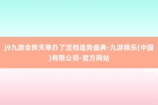 j9九游会昨天举办了定档造势盛典-九游娱乐(中国)有限公司-官方网站