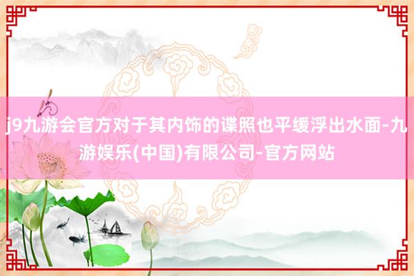 j9九游会官方对于其内饰的谍照也平缓浮出水面-九游娱乐(中国)有限公司-官方网站