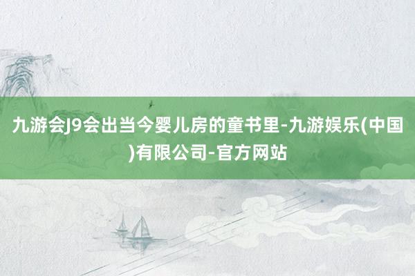 九游会J9会出当今婴儿房的童书里-九游娱乐(中国)有限公司-官方网站