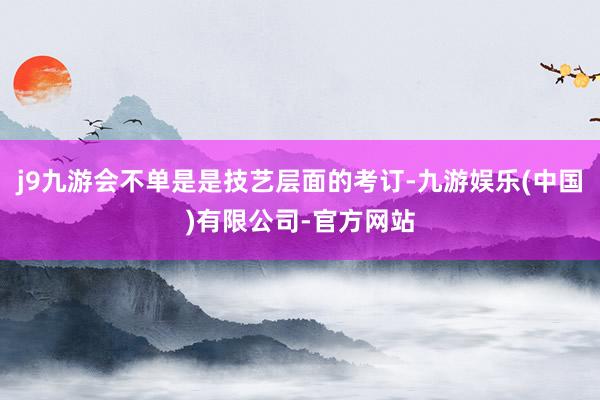 j9九游会不单是是技艺层面的考订-九游娱乐(中国)有限公司-官方网站