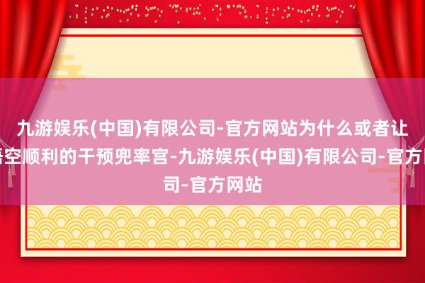 九游娱乐(中国)有限公司-官方网站为什么或者让孙悟空顺利的干预兜率宫-九游娱乐(中国)有限公司-官方网站