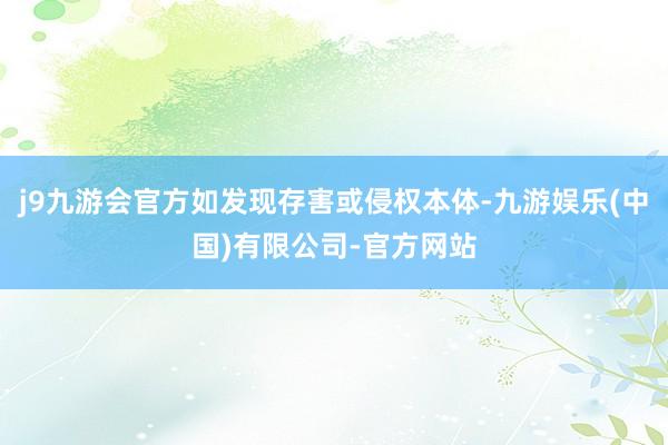 j9九游会官方如发现存害或侵权本体-九游娱乐(中国)有限公司-官方网站