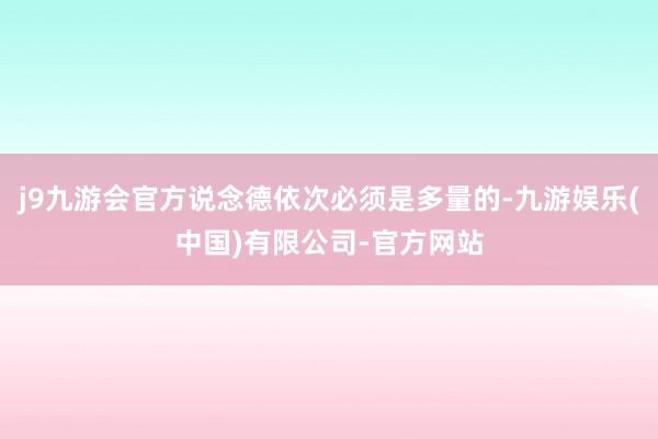 j9九游会官方说念德依次必须是多量的-九游娱乐(中国)有限公司-官方网站