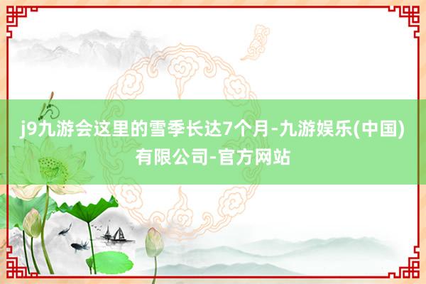 j9九游会这里的雪季长达7个月-九游娱乐(中国)有限公司-官方网站