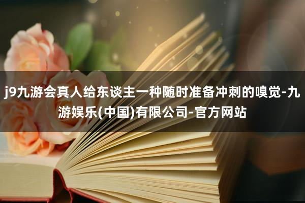 j9九游会真人给东谈主一种随时准备冲刺的嗅觉-九游娱乐(中国)有限公司-官方网站
