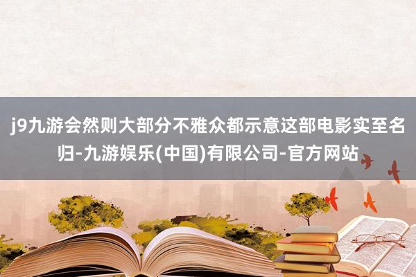 j9九游会然则大部分不雅众都示意这部电影实至名归-九游娱乐(中国)有限公司-官方网站