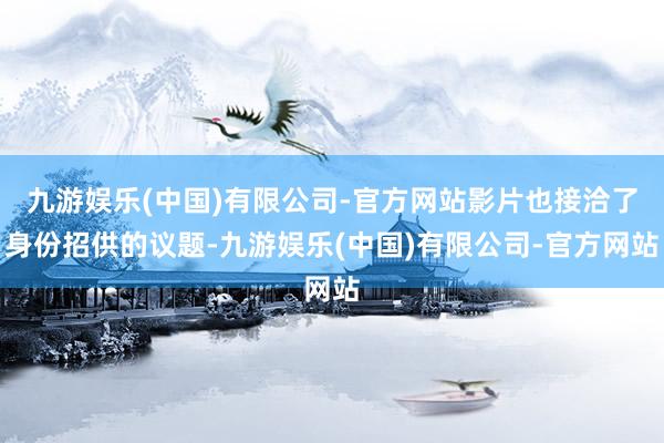 九游娱乐(中国)有限公司-官方网站影片也接洽了身份招供的议题-九游娱乐(中国)有限公司-官方网站