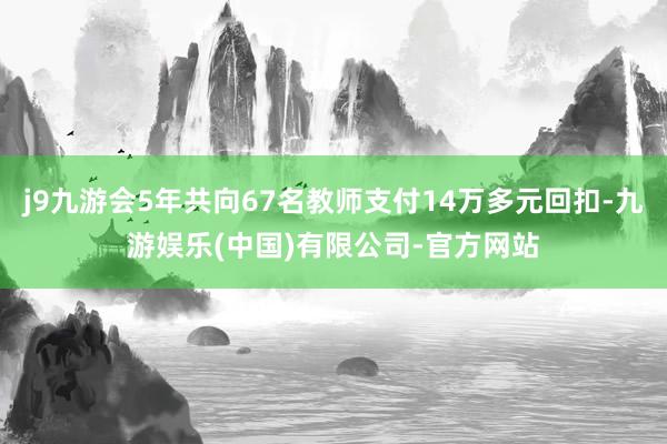 j9九游会5年共向67名教师支付14万多元回扣-九游娱乐(中国)有限公司-官方网站