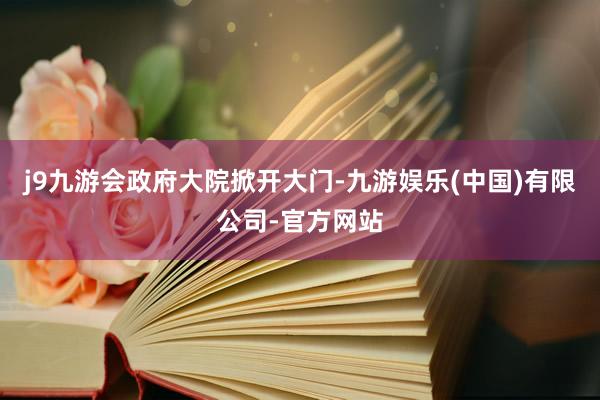 j9九游会　　政府大院掀开大门-九游娱乐(中国)有限公司-官方网站