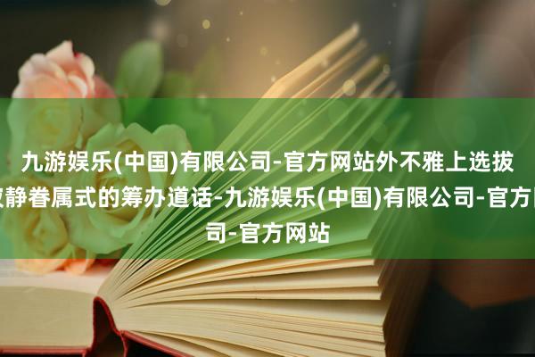 九游娱乐(中国)有限公司-官方网站外不雅上选拔了寂静眷属式的筹办道话-九游娱乐(中国)有限公司-官方网站