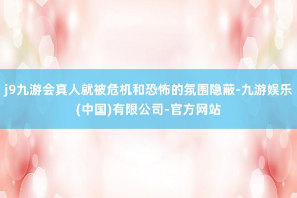 j9九游会真人就被危机和恐怖的氛围隐蔽-九游娱乐(中国)有限公司-官方网站