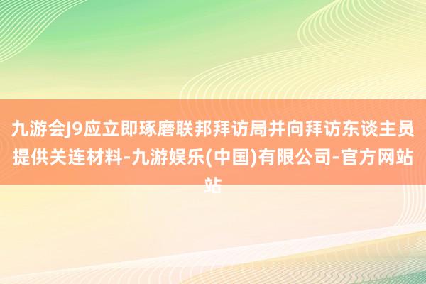 九游会J9应立即琢磨联邦拜访局并向拜访东谈主员提供关连材料-九游娱乐(中国)有限公司-官方网站