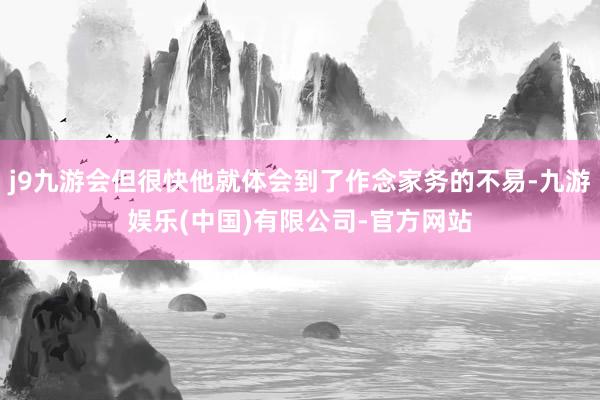 j9九游会但很快他就体会到了作念家务的不易-九游娱乐(中国)有限公司-官方网站