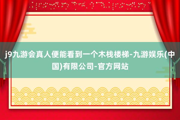 j9九游会真人便能看到一个木栈楼梯-九游娱乐(中国)有限公司-官方网站