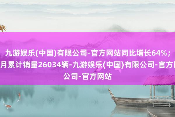 九游娱乐(中国)有限公司-官方网站同比增长64%；1-3月累计销量26034辆-九游娱乐(中国)有限公司-官方网站