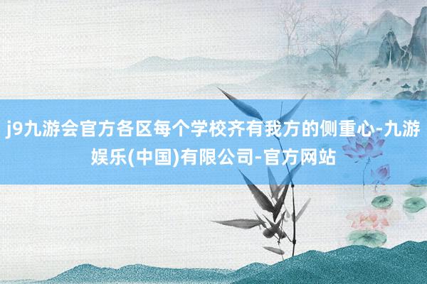 j9九游会官方各区每个学校齐有我方的侧重心-九游娱乐(中国)有限公司-官方网站