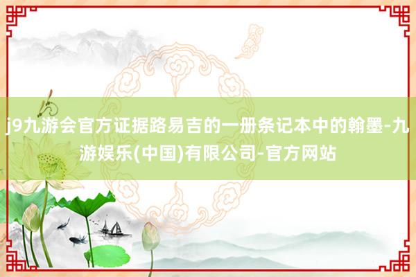 j9九游会官方证据路易吉的一册条记本中的翰墨-九游娱乐(中国)有限公司-官方网站