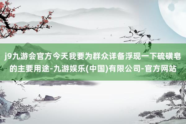 j9九游会官方今天我要为群众详备浮现一下硫磺皂的主要用途-九游娱乐(中国)有限公司-官方网站