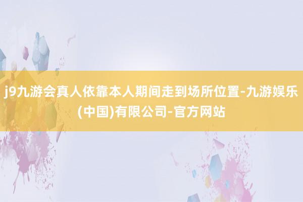 j9九游会真人依靠本人期间走到场所位置-九游娱乐(中国)有限公司-官方网站