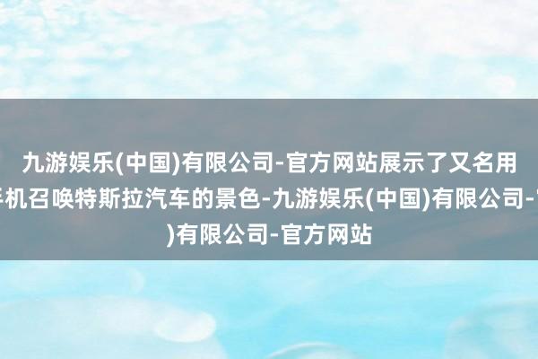 九游娱乐(中国)有限公司-官方网站展示了又名用户通过手机召唤特斯拉汽车的景色-九游娱乐(中国)有限公司-官方网站