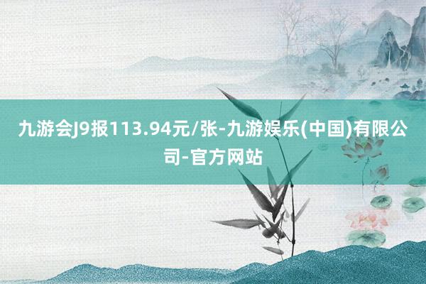 九游会J9报113.94元/张-九游娱乐(中国)有限公司-官方网站