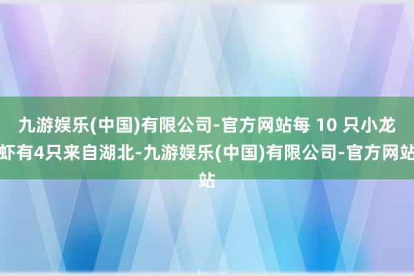 九游娱乐(中国)有限公司-官方网站每 10 只小龙虾有4只来自湖北-九游娱乐(中国)有限公司-官方网站