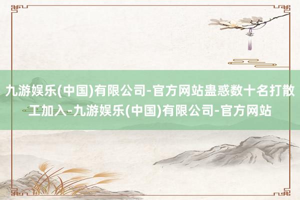 九游娱乐(中国)有限公司-官方网站蛊惑数十名打散工加入-九游娱乐(中国)有限公司-官方网站