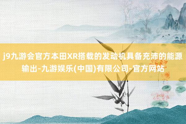j9九游会官方本田XR搭载的发动机具备充沛的能源输出-九游娱乐(中国)有限公司-官方网站
