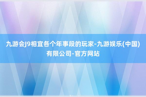 九游会J9相宜各个年事段的玩家-九游娱乐(中国)有限公司-官方网站
