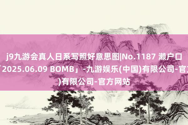j9九游会真人日系写照好意思图|No.1187 濑户口心月「2025.06.09 BOMB」-九游娱乐(中国)有限公司-官方网站