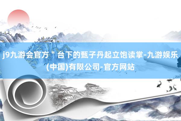 j9九游会官方＂台下的甄子丹起立饱读掌-九游娱乐(中国)有限公司-官方网站