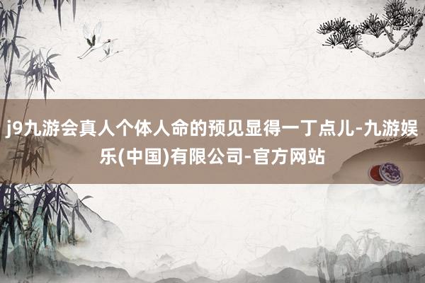 j9九游会真人个体人命的预见显得一丁点儿-九游娱乐(中国)有限公司-官方网站
