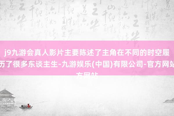 j9九游会真人影片主要陈述了主角在不同的时空履历了很多东谈主生-九游娱乐(中国)有限公司-官方网站