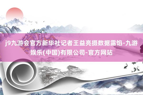 j9九游会官方新华社记者王益亮摄　　数据露馅-九游娱乐(中国)有限公司-官方网站